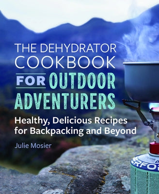 The Dehydrator Cookbook for Outdoor Adventurers: Healthy, Delicious Recipes for Backpacking and Beyond Paperback Callisto