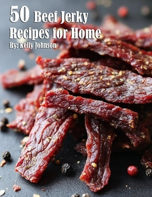 40 Beef Jerky Recipes for Home by Johnson, Kelly