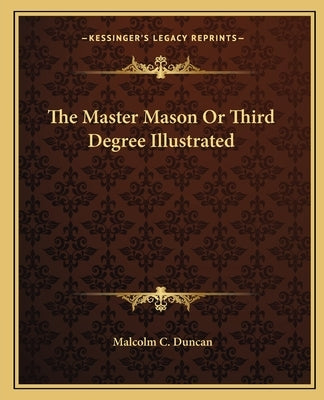 The Master Mason Or Third Degree Illustrated by Duncan, Malcolm C.