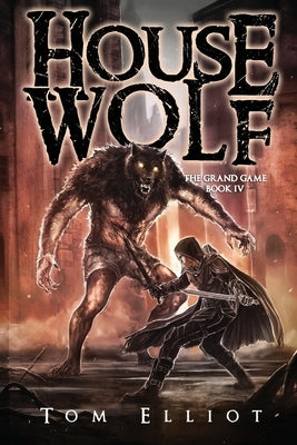 House Wolf, The Grand Game, Book 4: A Dark Fantasy LitRPG Adventure by Elliot, Tom