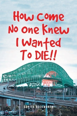 How Come No One Knew I Wanted To DIE!! by Beckworth, Danita