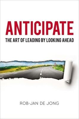 Anticipate: The Art of Leading by Looking Ahead by Jong, Rob-Jan