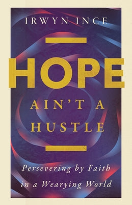 Hope Ain't a Hustle: Persevering by Faith in a Wearying World by Ince, Irwyn L., Jr.