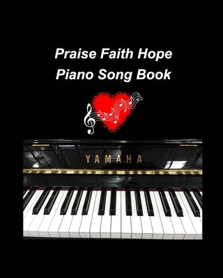Praise Faith Hope Piano Song Book: piano religious hymns faith hope praise worship easy lyrics music church by Taylor, Mary