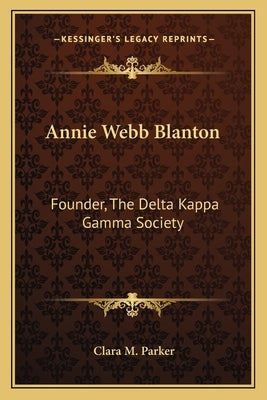 Annie Webb Blanton: Founder, The Delta Kappa Gamma Society by Parker, Clara M.