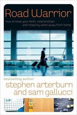 Road Warrior: How to Keep Your Faith, Relationships, and Integrity When Away from Home by Arterburn, Stephen