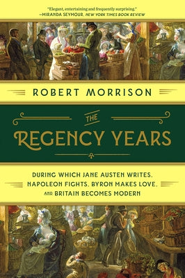 The Regency Years: During Which Jane Austen Writes, Napoleon Fights, Byron Makes Love, and Britain Becomes Modern Paperback W. W. Norton & Company