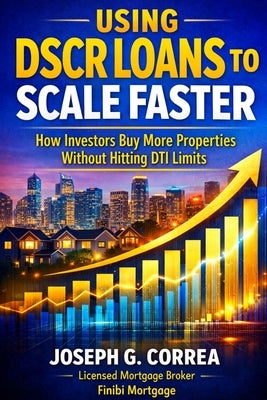 Using DSCR Loans to Scale Faster: How Investors Buy More Properties Without Hitting DTI Limits by Correa, Joseph G.