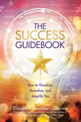 The Success Guidebook: How to Visualize, Actualize, and Amplify You by Hamilton-Guarino, Elizabeth