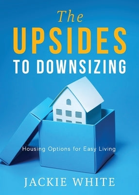 The Upsides to Downsizing: Housing Options for Easy Living by White, Jackie