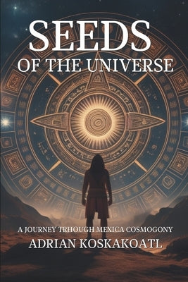 Seeds of the Universe: A Journey Through Mexica Cosmogony by Sevilla, Sergio