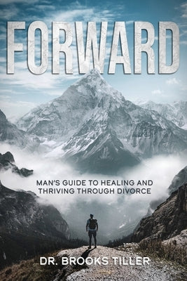 Forward: Man's Guide to Healing and Thriving Through Divorce by Tiller, Brooks