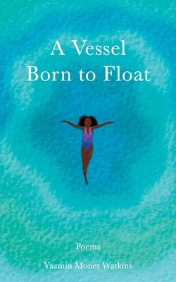 A Vessel Born to Float: Poems by Watkins, Yazmin Monet Monet