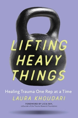 Lifting Heavy Things: Healing Trauma One Rep at a Time by Khoudari, Laura