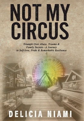 Not My Circus: Triumph Over Abuse, Trauma & Family Secrets-A Journey to Self-love, Pride & Remarkable Resilience by Niami, Delicia