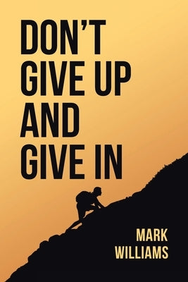 Don't Give Up and Give In by Williams, Mark