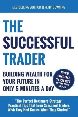 The Successful Trader: Building Wealth For Your Future In Only 5 Minutes A Day by Downing, Jeremy