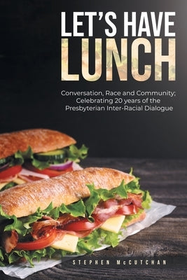 Let's Have Lunch: Conversation, Race and Community; Celebrating 20 years of the Presbyterian Inter-Racial Dialogue by McCutchan, Stephen