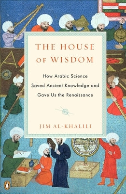 The House of Wisdom: How Arabic Science Saved Ancient Knowledge and Gave Us the Renaissance Paperback Penguin Books