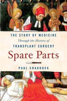 Spare Parts: The Story of Medicine Through the History of Transplant Surgery by Craddock, Paul