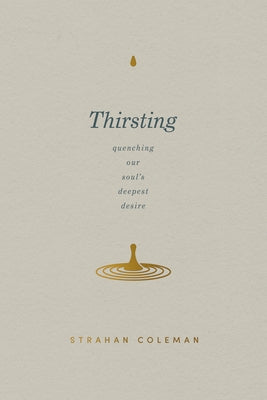 Thirsting: Quenching Our Soul's Deepest Desire by Coleman, Strahan