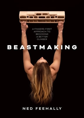 Beastmaking: A Fingers-First Approach to Becoming a Better Climber Paperback Vertebrate Publishing