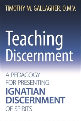 Teaching Discernment A Pedagogy for Presenting Ignatian Discernment of Spirits by Gallagher, Timothy M.