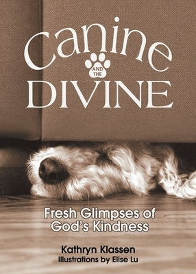 Canine and the Divine: Fresh Glimpses of God's Kindness by Klassen, Kathryn