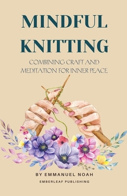 Mindful Knitting: Combining Craft and Meditation for Inner Peace by Noah, Emmanuel