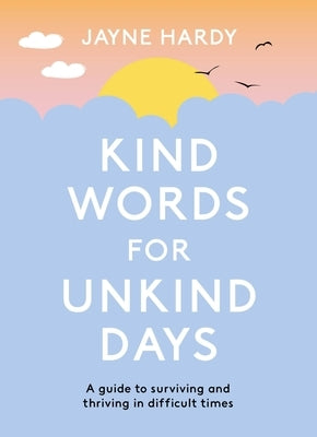 Kind Words for Unkind Days: A Guide to Surviving and Thriving in Difficult Times by Hardy, Jayne