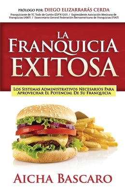 La Franquicia Exitosa: Los sistemas administrativos necesarios para aprovechar el potencial de su franquicia by Elizarrarás, Diego