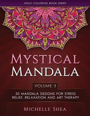 The Mystical Mandala Coloring Book: 50 Mandala Designs For Stress Relief, Relaxation and Art Therapy by Shea, Michelle