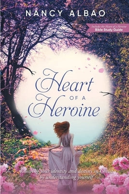 Heart of a Heroine: Knowing Your Identity and Destiny in Christ by Understanding Yourself by Albao, Nancy