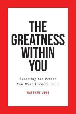 The Greatness Within You: Becoming the Person You Were Created to Be by Lowe, Matthew