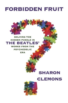 Forbidden Fruit: Solving the Hidden Puzzle in the Beatles' Works: From the Psychedelic Era by Clemons, Sharon