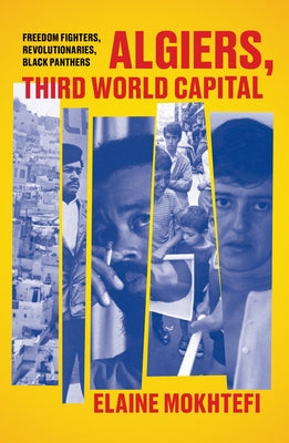 Algiers, Third World Capital: Freedom Fighters, Revolutionaries, Black Panthers by Mokhtefi, Elaine