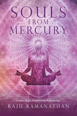 Souls from Mercury: Chakra Magic, Empowering Relationships by Ramanathan, Raju