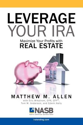 Leverage Your IRA: Maximize Your Profits with Real Estate by Allen, Matt