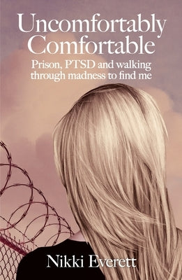 Uncomfortably Comfortable: Prison, PTSD and walking through madness to find me by Everett, Nikki