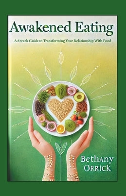 Awakened Eating: A 6 week Guide to Transforming Your Relationship With Food by Orrick, Bethany