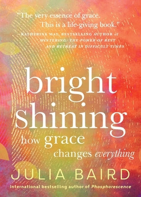 Bright Shining: How Grace Changes Everything by Baird, Julia