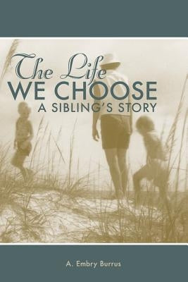 The Life We Choose: A Sibling's Story by Burrus, A. Embry