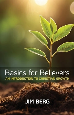 Basics for Believers: An Introduction to Christian Growth by Berg, Jim