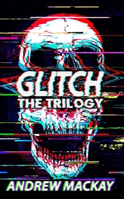 Glitch: The Trilogy: The Complete Cyberpunk Horror Collection by MacKay, Andrew