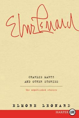 Charlie Martz and Other Stories: The Unpublished Stories by Leonard, Elmore