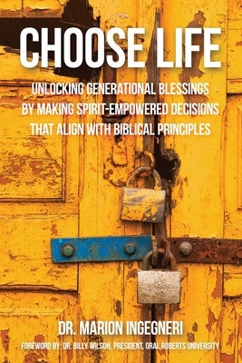 Choose Life: Unlocking Generational Blessings By Making Spirit-Empowered Decisions That Align With Biblical Principles by Ingegneri, Marion