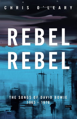 Rebel Rebel: The Songs of David Bowie: 1963 - 1976 by O'Leary, Chris
