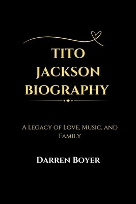 Tito Jackson Biography: A Legacy of Love, Music, and Family by Boyer, Darren