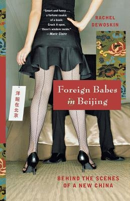 Foreign Babes in Beijing: Behind the Scenes of a New China by DeWoskin, Rachel