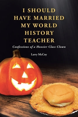 I Should Have Married My World History Teacher: Confessions of a Hoosier Class Clown by McCoy, Larry